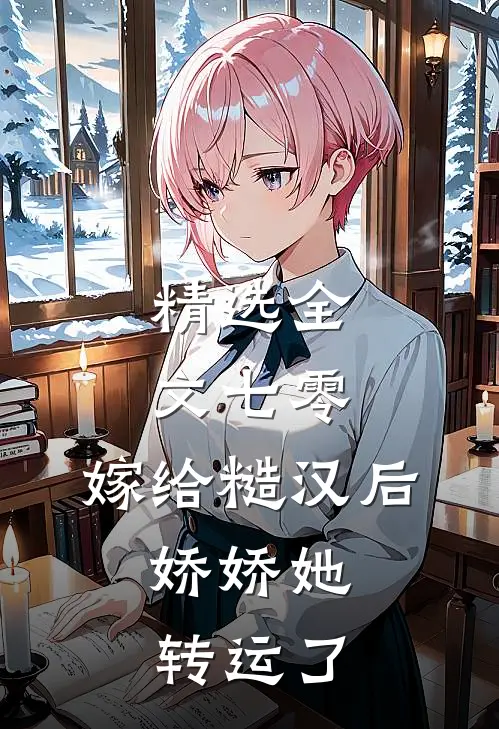 精选全文七零：嫁给糙汉后，娇娇她转运了