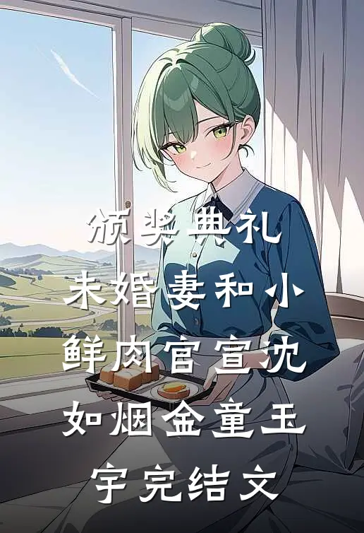 颁奖典礼，未婚妻和小鲜肉官宣沈如烟金童玉宇完结文