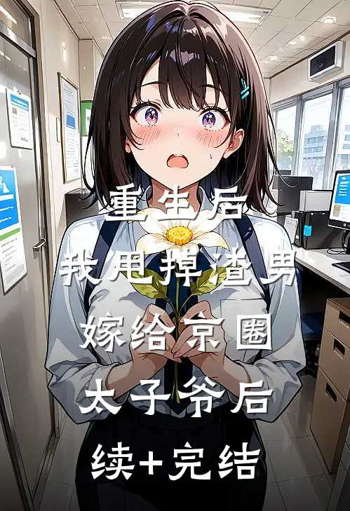 重生后，我甩掉渣男嫁给京圈太子爷后续+完结