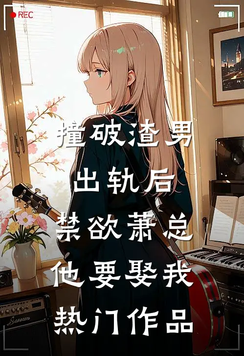 撞破渣男出轨后，禁欲萧总他要娶我热门作品