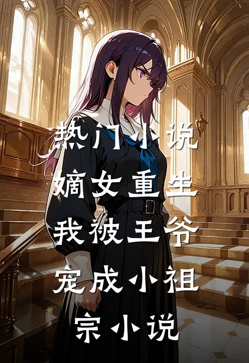 热门小说嫡女重生:我被王爷宠成小祖宗小说