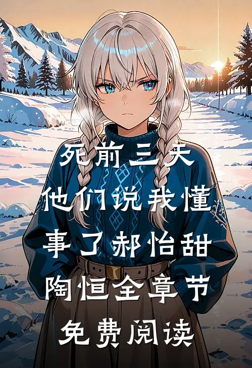 死前三天，他们说我懂事了郝怡甜陶恒全章节免费阅读