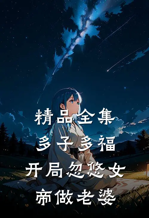 精品全集多子多福，开局忽悠女帝做老婆