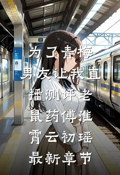 为了青梅，男友让我直播测评老鼠药傅淮霄云初瑶最新章节