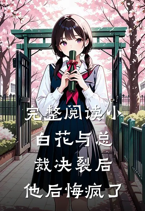 完整阅读小白花与总裁决裂后，他后悔疯了