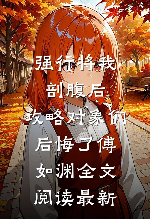 强行将我剖腹后，攻略对象们后悔了傅如渊全文阅读最新