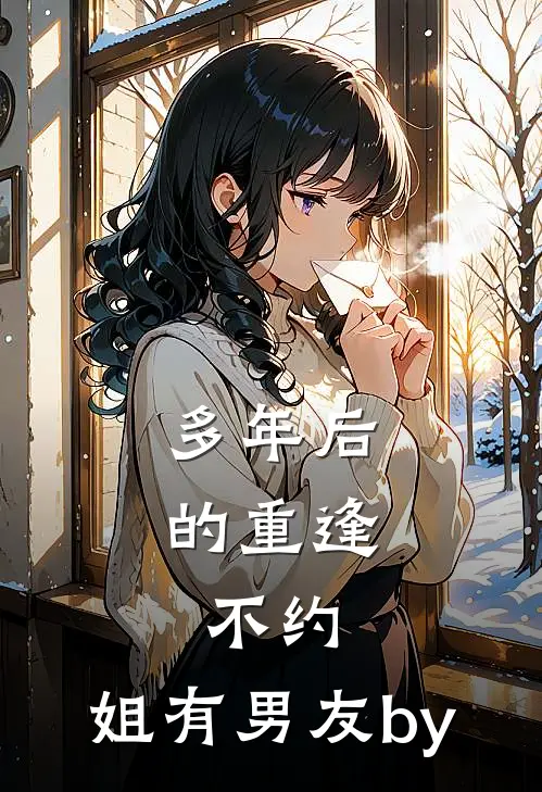 多年后的重逢，不约，姐有男友by