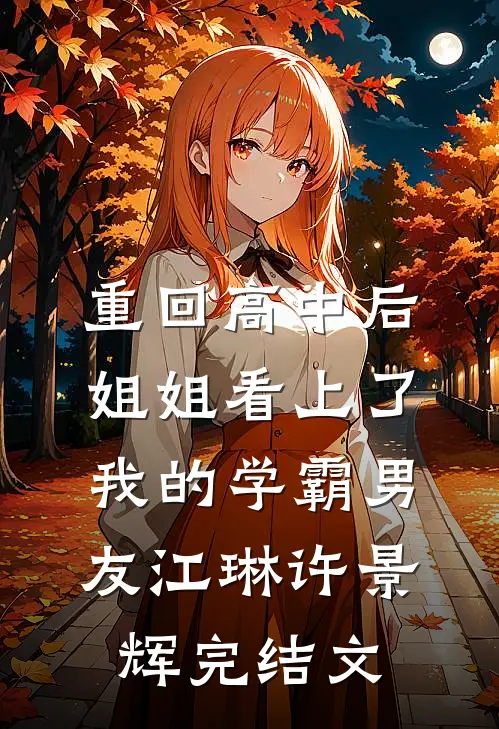 重回高中后，姐姐看上了我的学霸男友江琳许景辉完结文