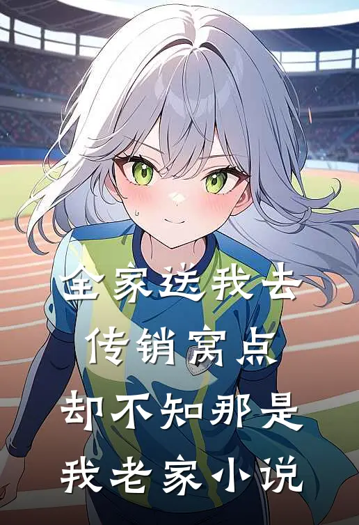 全家送我去传销窝点，却不知那是我老家小说