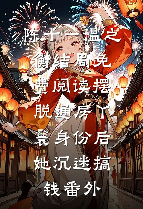 陈十一温之衡结局免费阅读摆脱通房丫鬟身份后，她沉迷搞钱番外