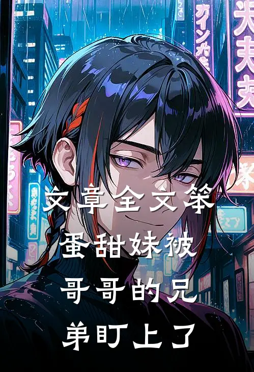 文章全文笨蛋甜妹被哥哥的兄弟盯上了
