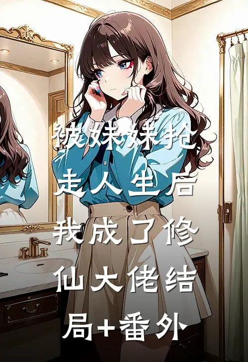 被妹妹抢走人生后，我成了修仙大佬结局+番外