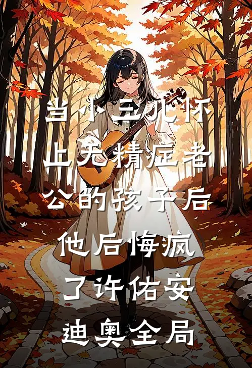 当小三儿怀上无精症老公的孩子后，他后悔疯了许佑安迪奥全局