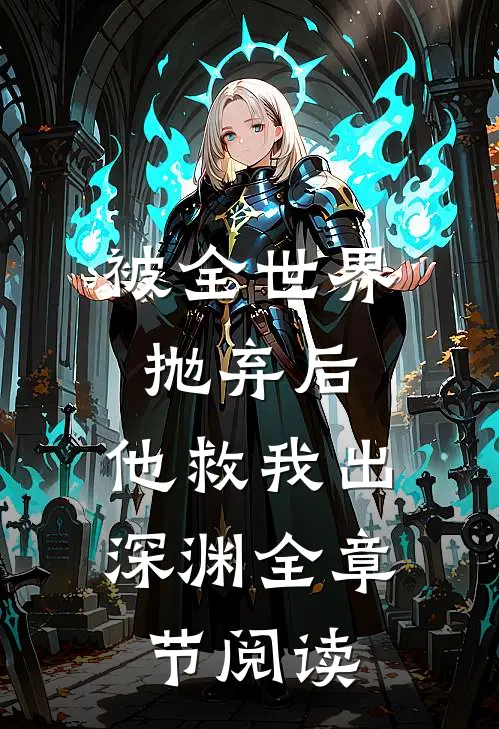 被全世界抛弃后，他救我出深渊全章节阅读