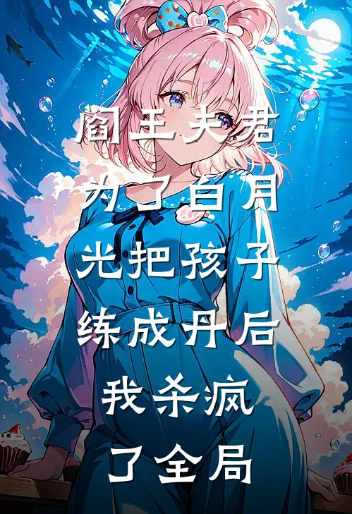 阎王夫君为了白月光把孩子练成丹后，我杀疯了全局