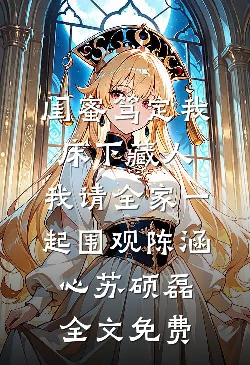 闺蜜笃定我床下藏人，我请全家一起围观陈涵心苏硕磊全文免费