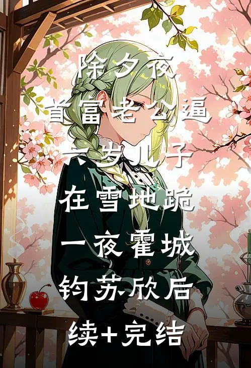 除夕夜，首富老公逼六岁儿子在雪地跪一夜霍城钧苏欣后续+完结