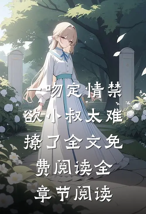 一吻定情禁欲小叔太难撩了全文免费阅读全章节阅读