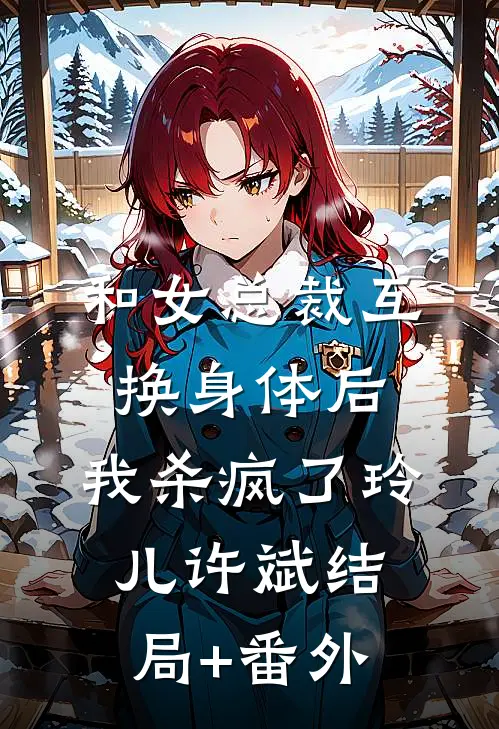 和女总裁互换身体后，我杀疯了玲儿许斌结局+番外