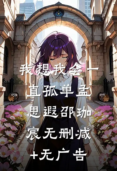 我想我会一直孤单孟思遐邵珈宸无删减+无广告