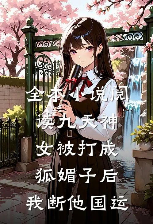 全本小说阅读九天神女被打成狐媚子后，我断他国运