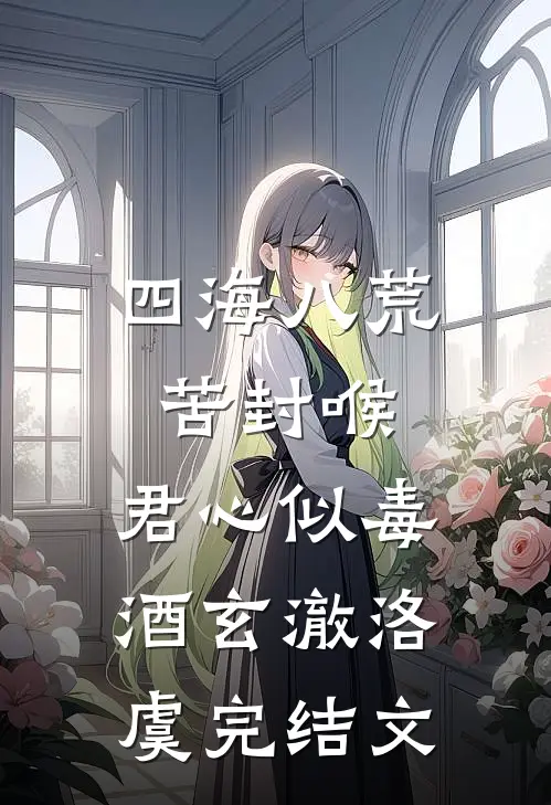 四海八荒苦封喉，君心似毒酒玄澈洛虞完结文