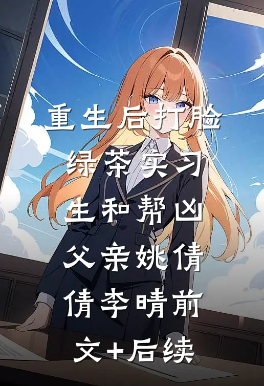 重生后打脸绿茶实习生和帮凶父亲姚倩倩李晴前文+后续