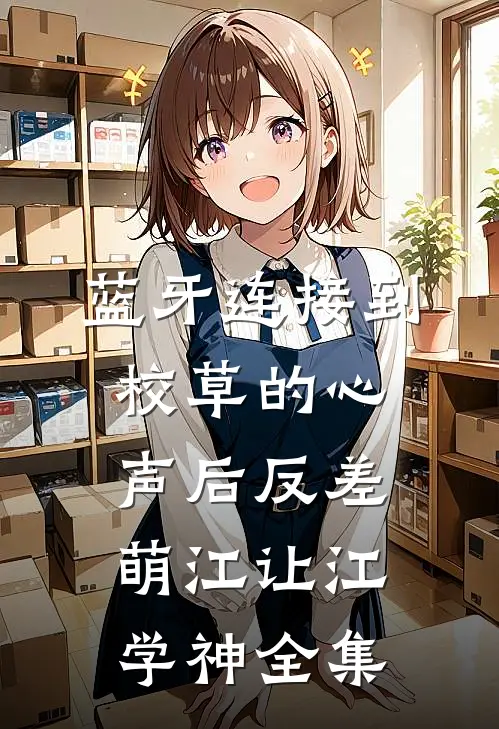 蓝牙连接到校草的心声后-反差萌江让江学神 全集