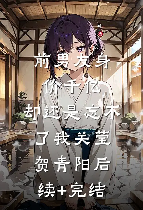 前男友身价千亿，却还是忘不了我关莹贺青阳后续+完结
