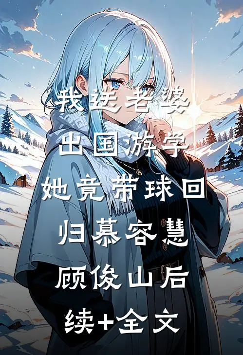 我送老婆出国游学，她竟带球回归慕容慧顾俊山后续+全文