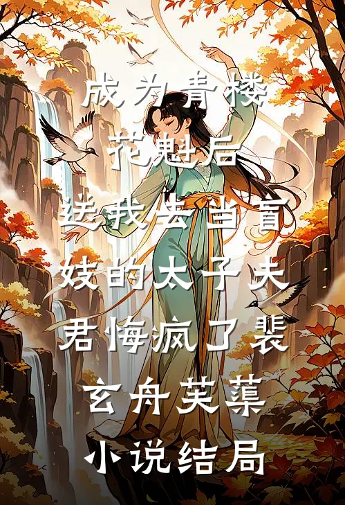 成为青楼花魁后，送我去当盲妓的太子夫君悔疯了裴玄舟芙蕖小说结局