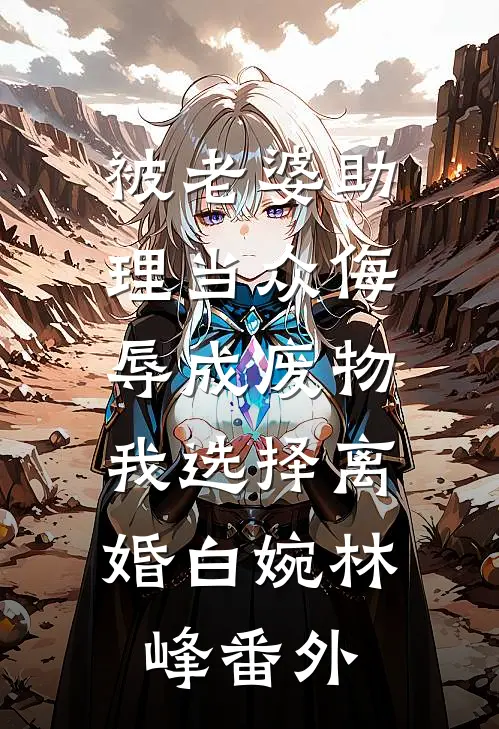 被老婆助理当众侮辱成废物，我选择离婚白婉林峰番外