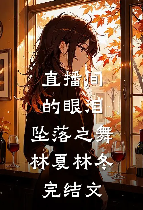 直播间的眼泪：坠落之舞林夏林冬完结文