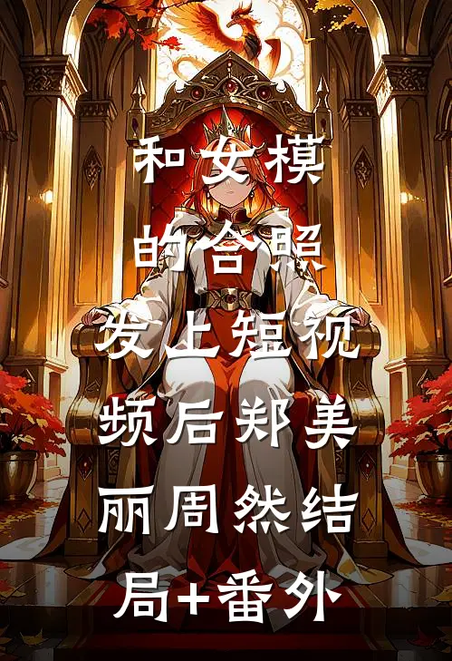 和女模的合照，发上短视频后郑美丽周然结局+番外