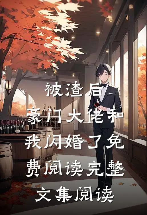 被渣后,豪门大佬和我闪婚了免费阅读完整文集阅读
