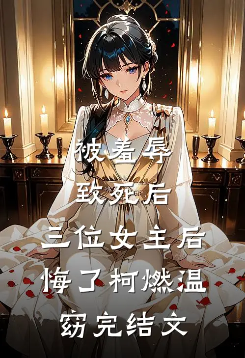 被羞辱致死后，三位女主后悔了柯燃温窈完结文