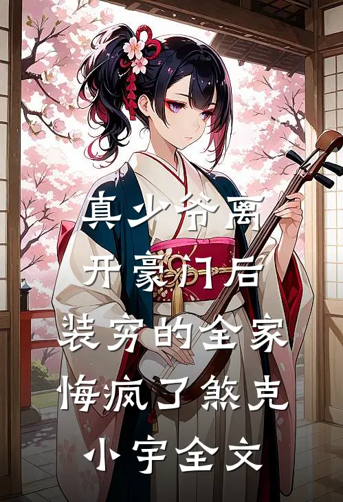 真少爷离开豪门后，装穷的全家悔疯了煞克小宇全文
