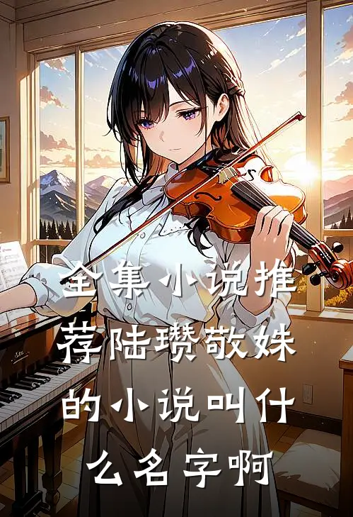 全集小说推荐陆瓒敬姝的小说叫什么名字啊