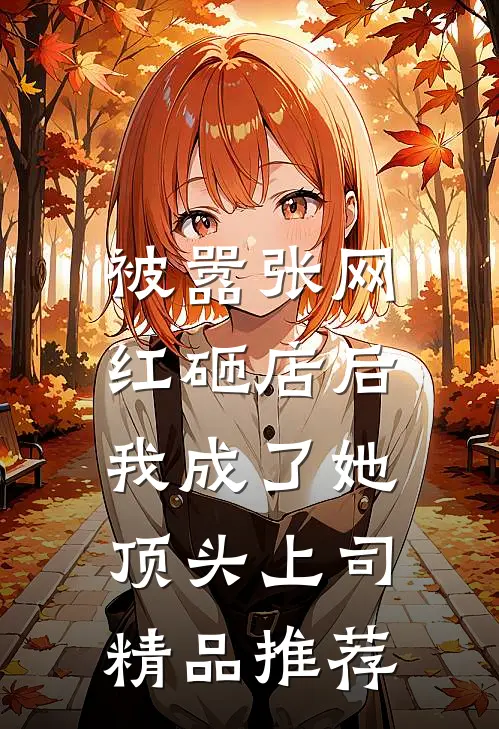 被嚣张网红砸店后，我成了她顶头上司精品推荐