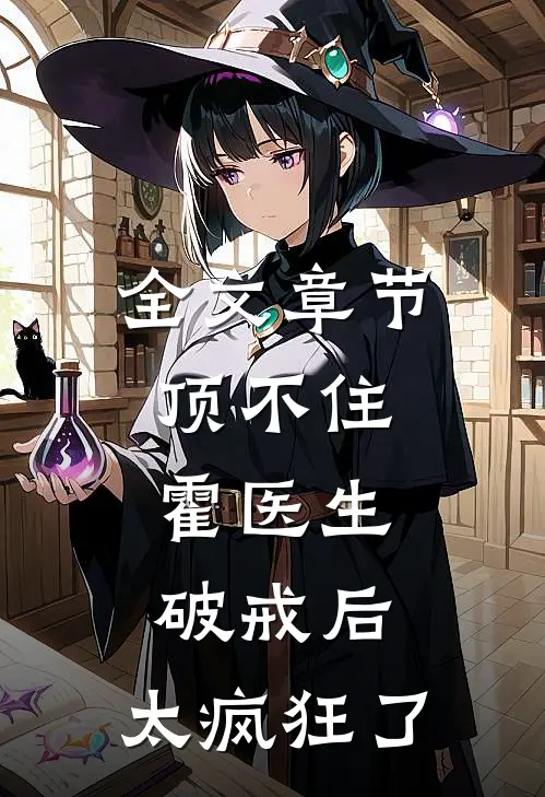 全文章节顶不住，霍医生破戒后，太疯狂了