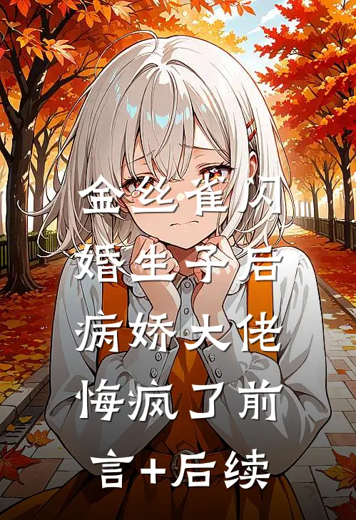 金丝雀闪婚生子后，病娇大佬悔疯了前言+后续