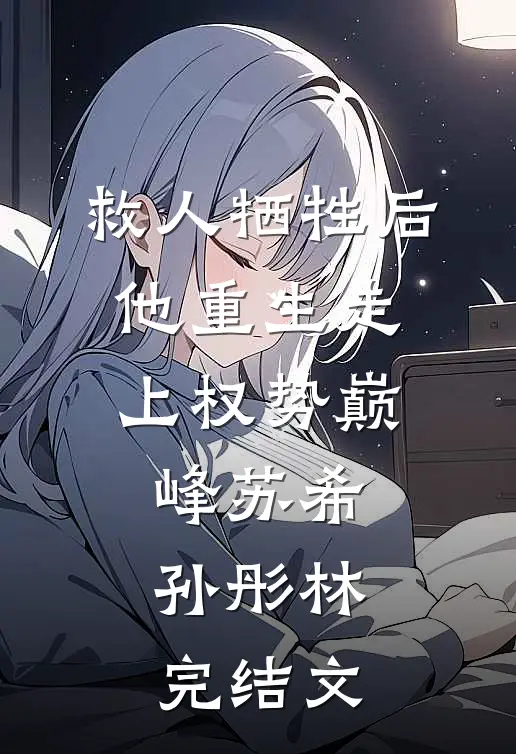 救人牺牲后，他重生走上权势巅峰苏希孙彤林完结文