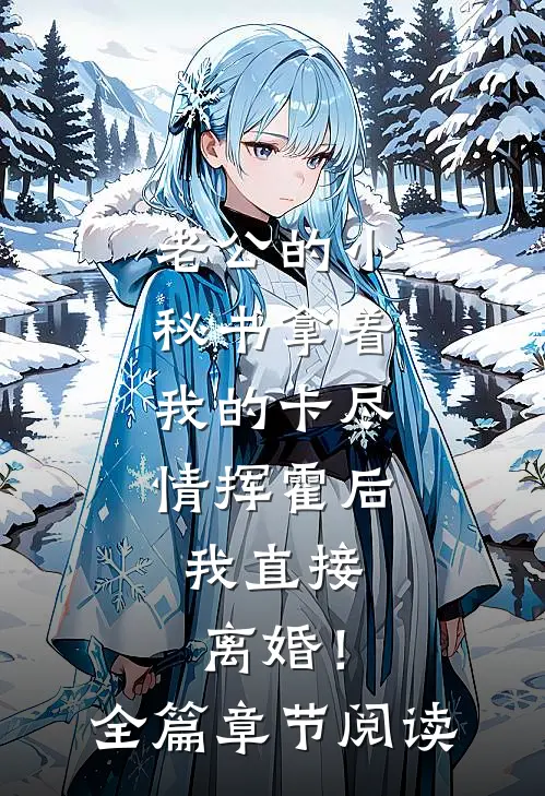 老公的小秘书拿着我的卡尽情挥霍后，我直接离婚！全篇章节阅读