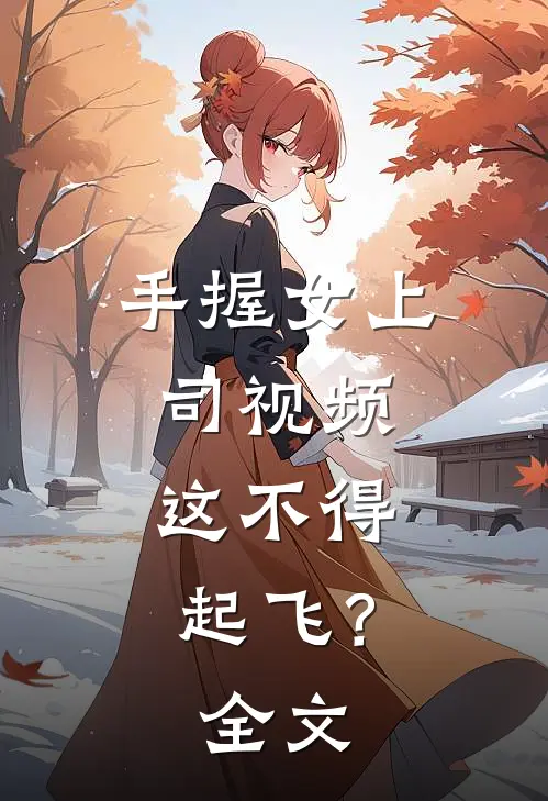 手握女上司视频，这不得起飞？全文