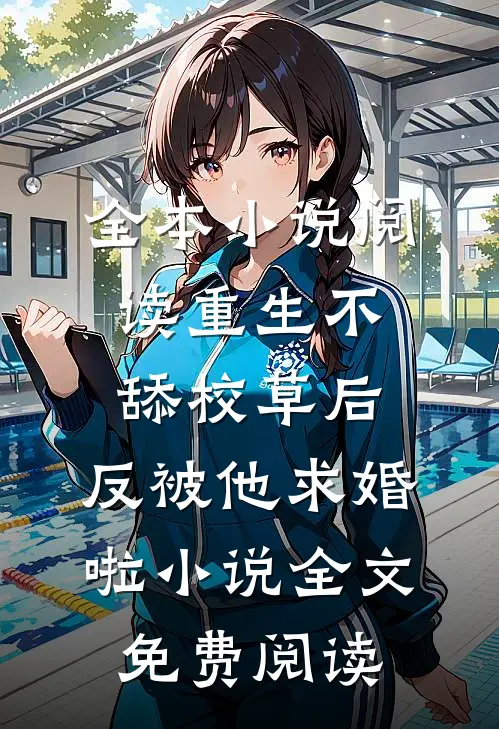 全本小说阅读重生不舔校草后,反被他求婚啦小说全文免费阅读
