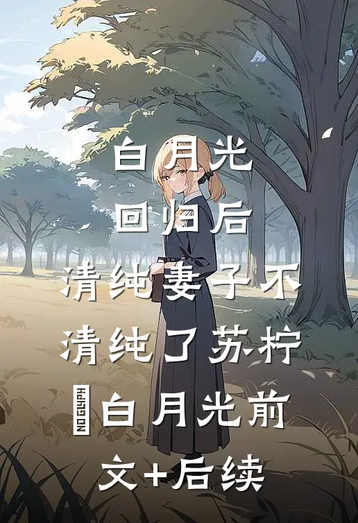 白月光回归后，清纯妻子不清纯了苏柠玥白月光前文+后续