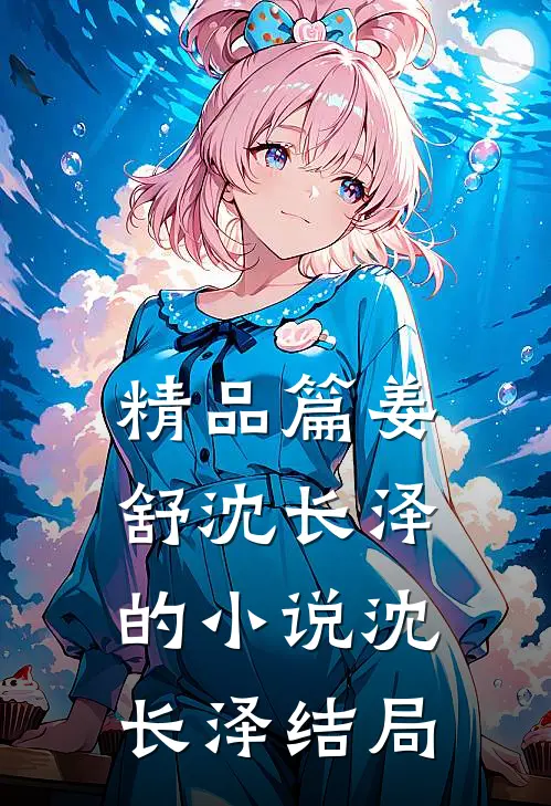 精品篇姜舒沈长泽的小说沈长泽结局