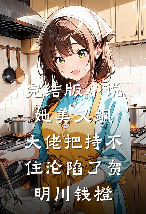 完结版小说她美又飒，大佬把持不住沦陷了(贺明川钱橙)