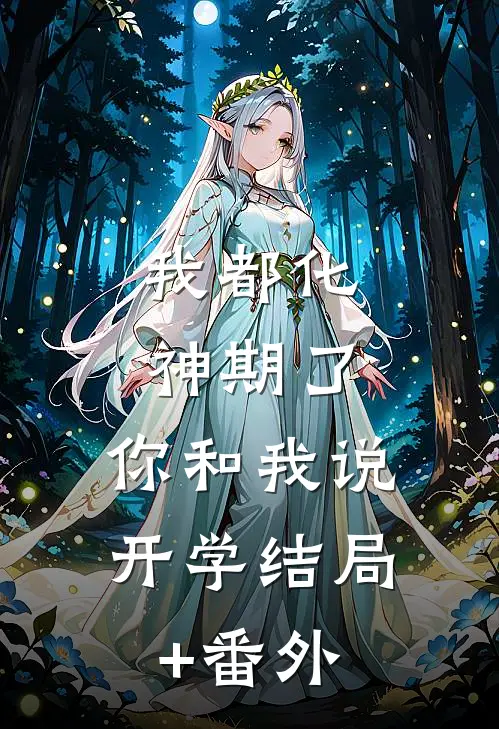 我都化神期了，你和我说开学结局+番外
