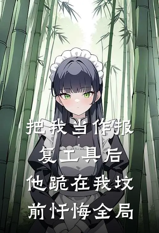 把我当作报复工具后，他跪在我坟前忏悔全局